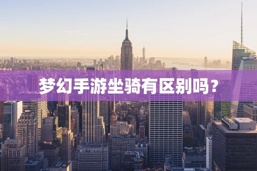 梦幻手游坐骑有区别吗？