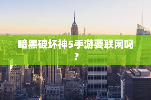 暗黑破坏神5手游要联网吗？
