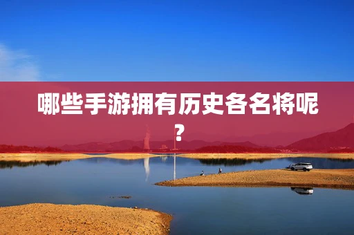 哪些手游拥有历史各名将呢？