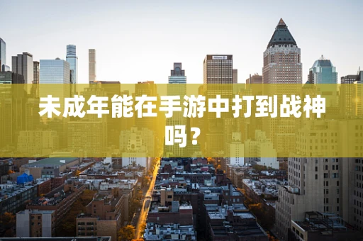 未成年能在手游中打到战神吗？