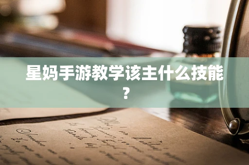 星妈手游教学该主什么技能？