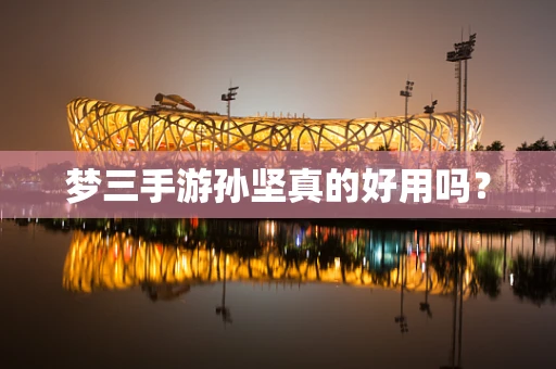 梦三手游孙坚真的好用吗？