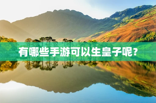 有哪些手游可以生皇子呢？