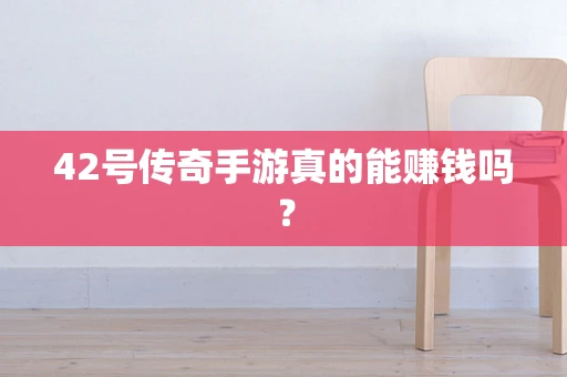 42号传奇手游真的能赚钱吗？