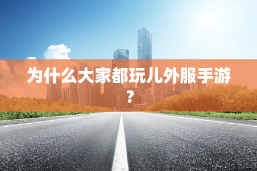 为什么大家都玩儿外服手游？
