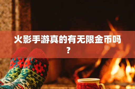 火影手游真的有无限金币吗？