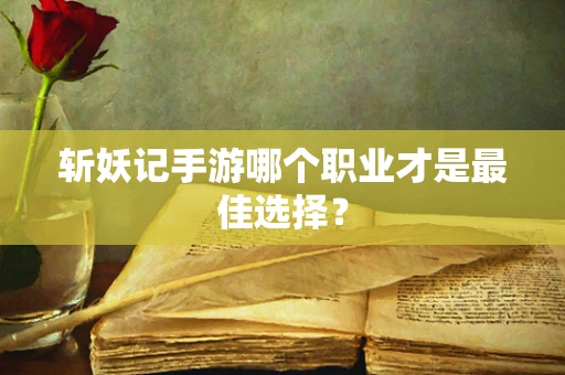 斩妖记手游哪个职业才是最佳选择？
