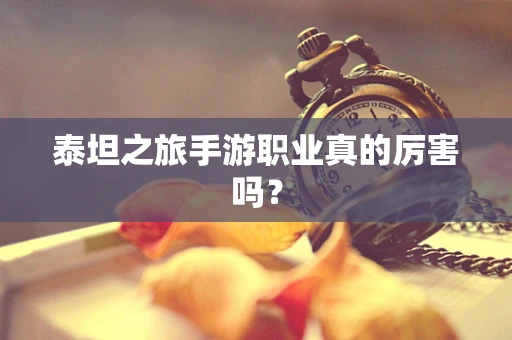 泰坦之旅手游职业真的厉害吗？