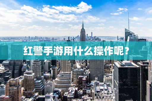 红警手游用什么操作呢？