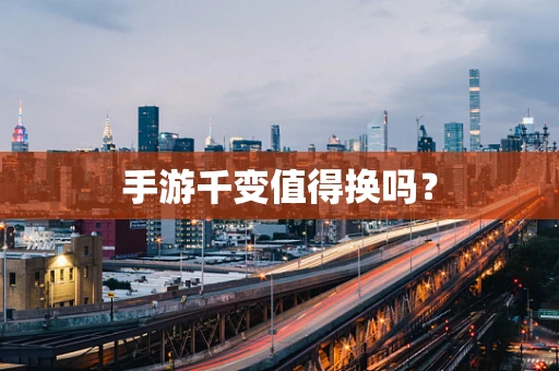 手游千变值得换吗？