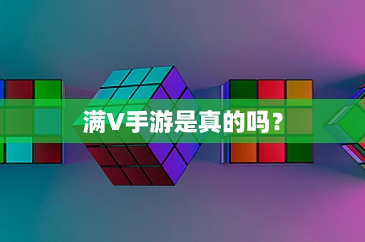 满V手游是真的吗？