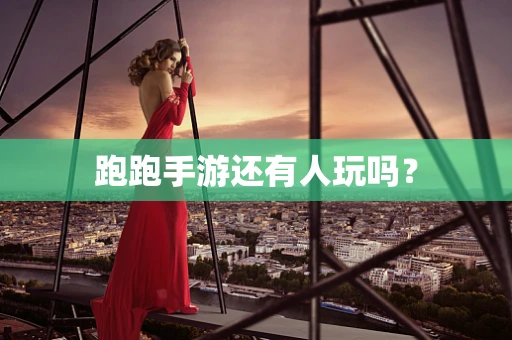 跑跑手游还有人玩吗？