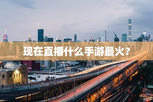 现在直播什么手游最火？