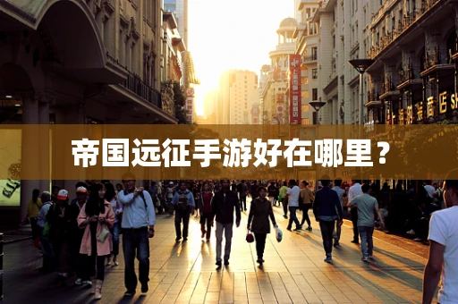帝国远征手游好在哪里？