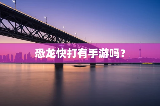 恐龙快打有手游吗？