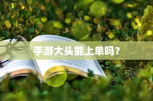 手游大头能上单吗？