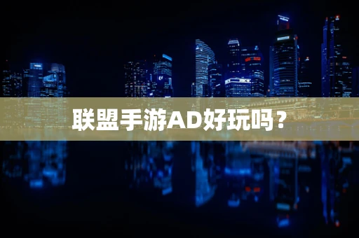 联盟手游AD好玩吗？