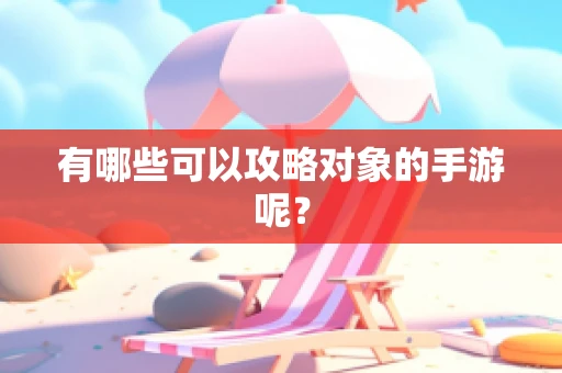 有哪些可以攻略对象的手游呢？