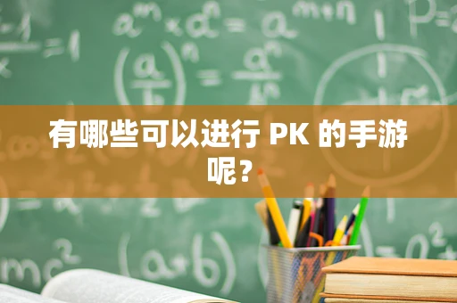 有哪些可以进行 PK 的手游呢？