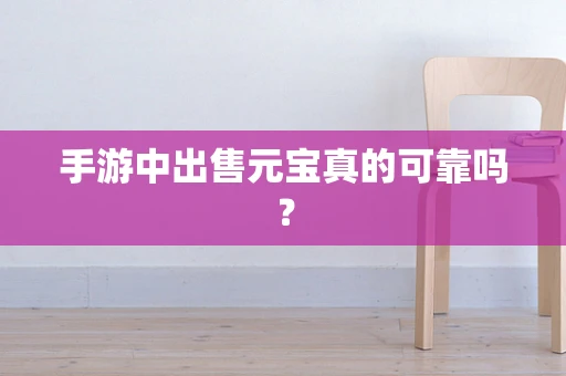 手游中出售元宝真的可靠吗？