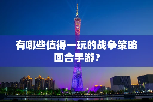 有哪些值得一玩的战争策略回合手游？