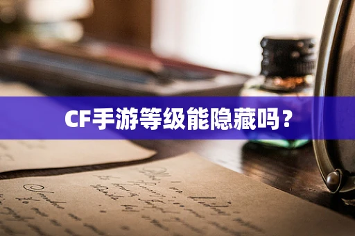 CF手游等级能隐藏吗？
