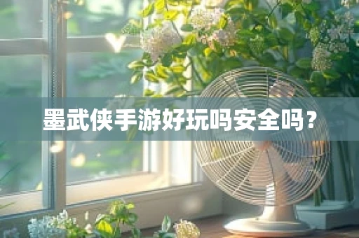 墨武侠手游好玩吗安全吗？