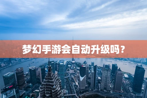 梦幻手游会自动升级吗？