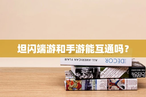 坦闪端游和手游能互通吗？