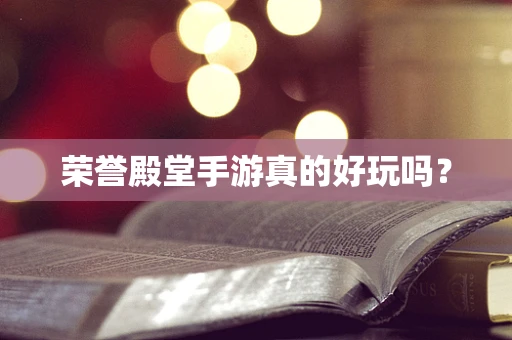荣誉殿堂手游真的好玩吗？