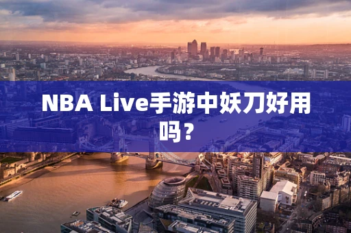 NBA Live手游中妖刀好用吗？