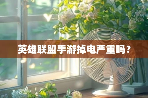 英雄联盟手游掉电严重吗？