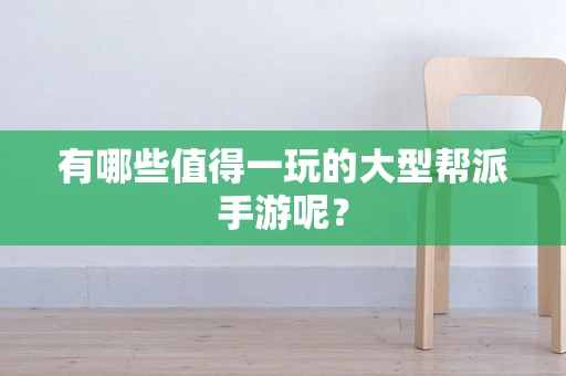 有哪些值得一玩的大型帮派手游呢？