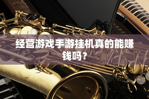 经营游戏手游挂机真的能赚钱吗？