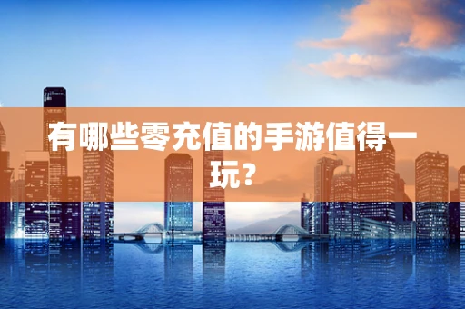有哪些零充值的手游值得一玩？