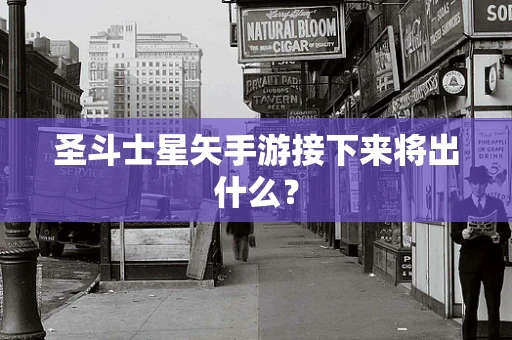 圣斗士星矢手游接下来将出什么？