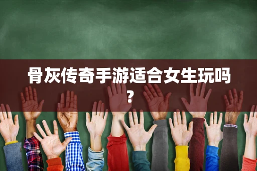 骨灰传奇手游适合女生玩吗？