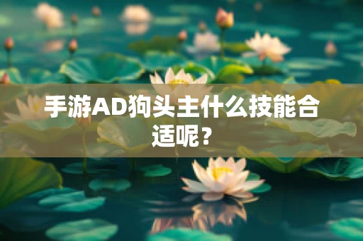 手游AD狗头主什么技能合适呢？