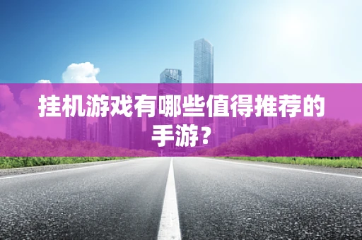挂机游戏有哪些值得推荐的手游？