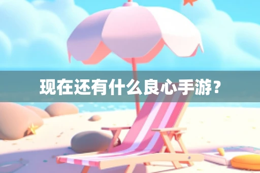 现在还有什么良心手游？