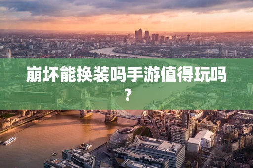 崩坏能换装吗手游值得玩吗？
