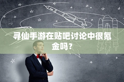 寻仙手游在贴吧讨论中很氪金吗？