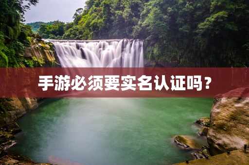 手游必须要实名认证吗？