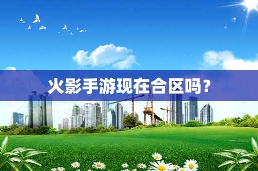 火影手游现在合区吗？