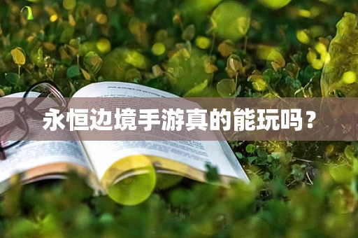 永恒边境手游真的能玩吗？