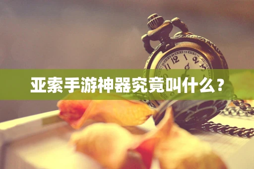亚索手游神器究竟叫什么？