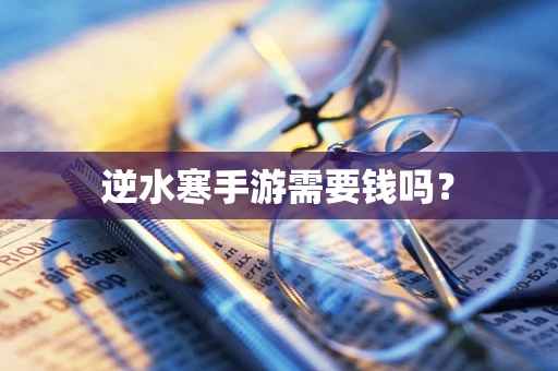 逆水寒手游需要钱吗？