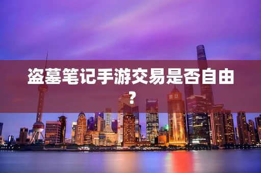 盗墓笔记手游交易是否自由？