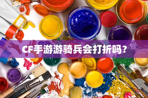 CF手游游骑兵会打折吗？