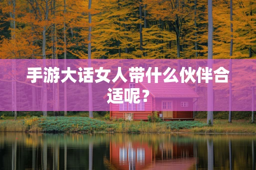 手游大话女人带什么伙伴合适呢？
